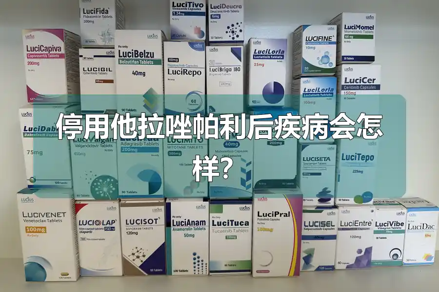 停用他拉唑帕利后疾病会怎样？