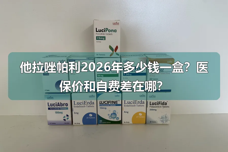 他拉唑帕利2026年多少钱一盒？医保价和自费差在哪？